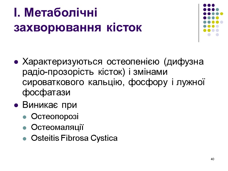 40 І. Метаболічні  захворювання кісток  Характеризуються остеопенією (дифузна радіо-прозорість кісток) і змінами